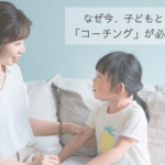 なぜ今、子どもとの関係に「コーチング」が必要なのか？